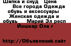 Шапка и снуд › Цена ­ 2 500 - Все города Одежда, обувь и аксессуары » Женская одежда и обувь   . Марий Эл респ.,Йошкар-Ола г.